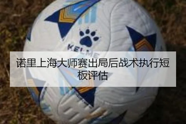 诺里上海大师赛出局后战术执行短板评估